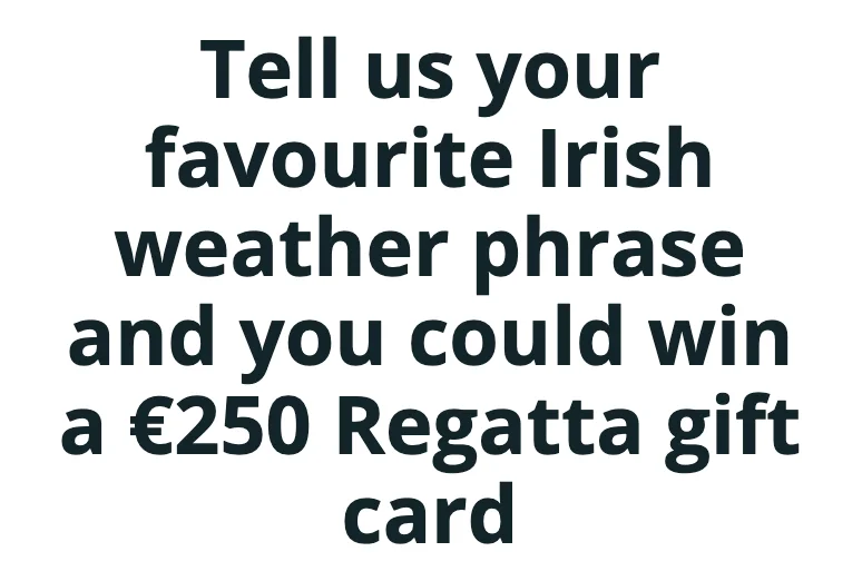 Tell us your favourite Irish weather phrase and you could win a €250 Regatta gift card